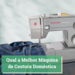 Qual a Melhor Máquina de Costura Doméstica